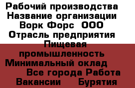 Рабочий производства › Название организации ­ Ворк Форс, ООО › Отрасль предприятия ­ Пищевая промышленность › Минимальный оклад ­ 32 000 - Все города Работа » Вакансии   . Бурятия респ.